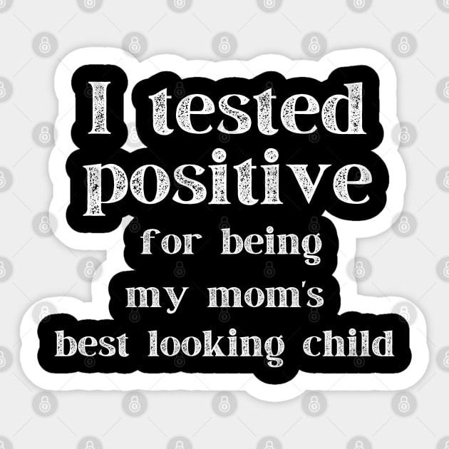 I Tested Positive...For Being My Mom's Best Looking Child Sticker by MalibuSun